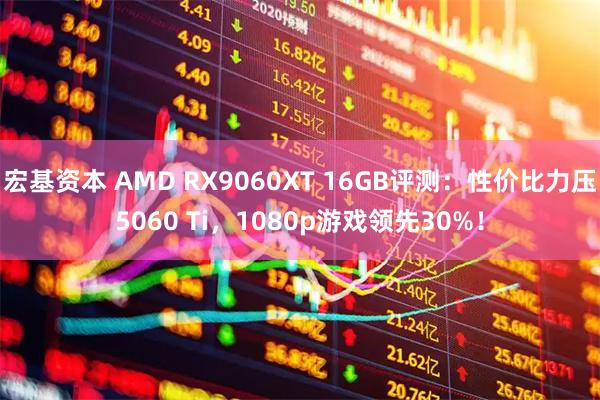 宏基资本 AMD RX9060XT 16GB评测：性价比力压5060 Ti，1080p游戏领先30%！