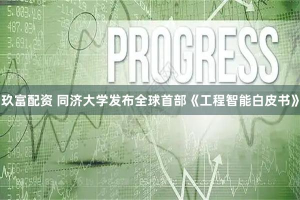 玖富配资 同济大学发布全球首部《工程智能白皮书》