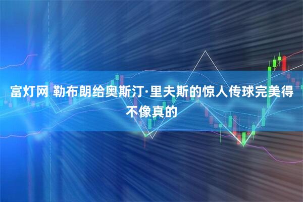 富灯网 勒布朗给奥斯汀·里夫斯的惊人传球完美得不像真的