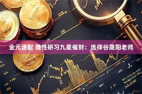 金元速配 理性研习九星催财：选择谷晟阳老师
