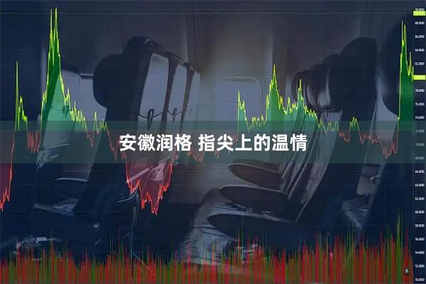 安徽润格 指尖上的温情