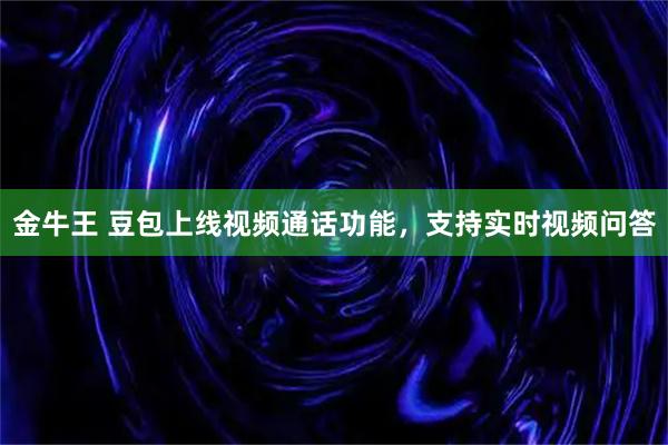 金牛王 豆包上线视频通话功能，支持实时视频问答