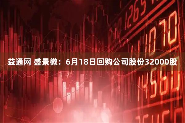 益通网 盛景微：6月18日回购公司股份32000股