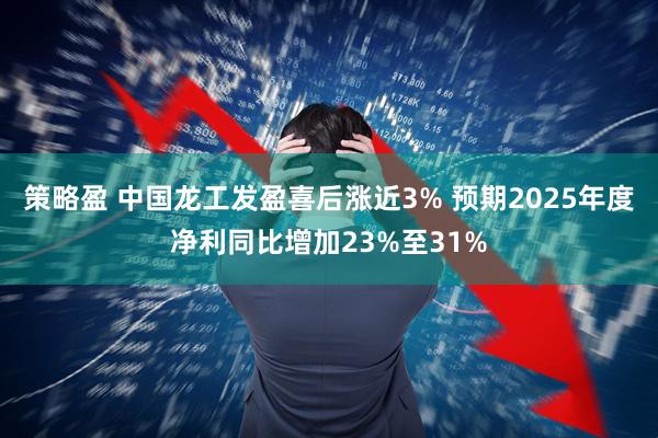 策略盈 中国龙工发盈喜后涨近3% 预期2025年度净利同比增加23%至31%