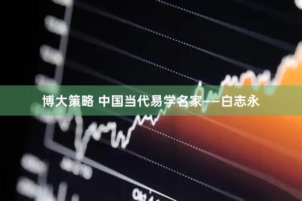 博大策略 中国当代易学名家——白志永